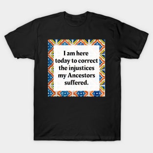 I am here today to correct the injustices my Ancestors suffered T-Shirt